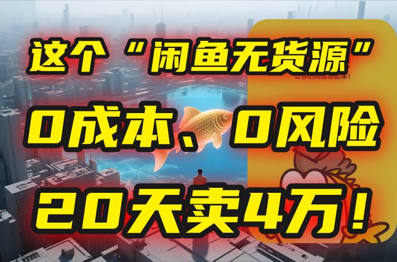 （15433期）别再瞎忙了！这个“闲鱼无货源”玩法，0成本、0风险，我20天卖4万！-水水网赚