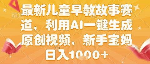 最新儿童早教故事赛道，利用AI一键生成,原创视频，新手宝妈日入1k+【揭秘】-水水网赚