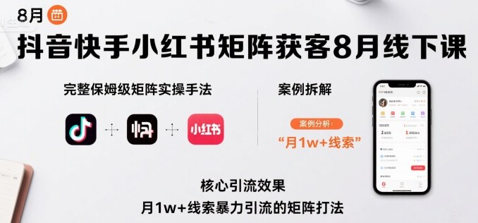 抖音快手小红书矩阵获客8月线下课，完整保姆级矩阵实操手法与案例拆解，月1w+线索暴力引流的矩阵打法-水水网赚