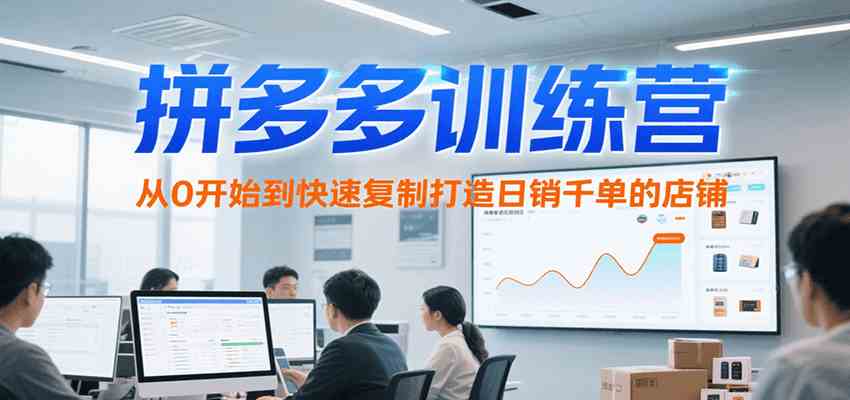 拼多多训练营，从0开始到快速复制打造日销千单的店铺（更新7月）-水水网赚