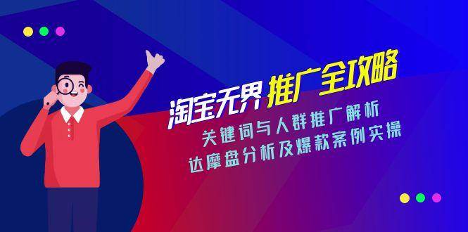 （15127期）淘宝无界推广全攻略，关键词与人群推广解析，达摩盘分析及爆款案例实操-水水网赚