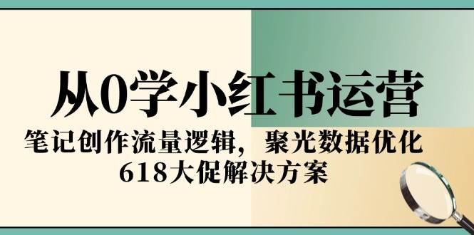 （15086期）从0学小红书运营，笔记创作流量逻辑，聚光数据优化，618大促解决方案-水水网赚