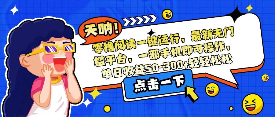 （15338期）零撸阅读一键运行，最新无门槛平台，一部手机即可操作，单日收益50-300…-水水网赚