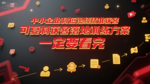 中小企业利用短视频精准获客，可复制获客落地训练方案，做好短视频，一定要看完-水水网赚