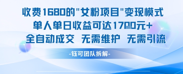 外面收费1680的女粉项目变现，单人单日收益可达1.7k，全自动成交无需维护-水水网赚