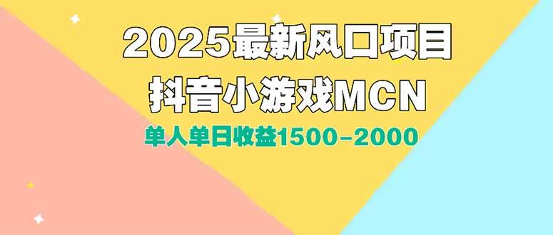（15393期）DY小游戏MCN广告2025最新打法单人单日收益1500-2000背靠大平台新手小白…-水水网赚
