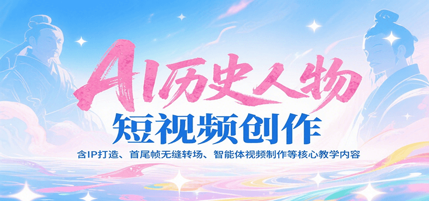 AI历史人物短视频创作，含IP打造、首尾帧无缝转场、智能体视频制作等核心教学内容-水水网赚