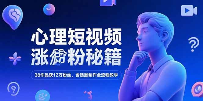 （15276期）心理短视频涨粉秘籍，38作品获12万粉丝，含选题制作全流程教学-水水网赚