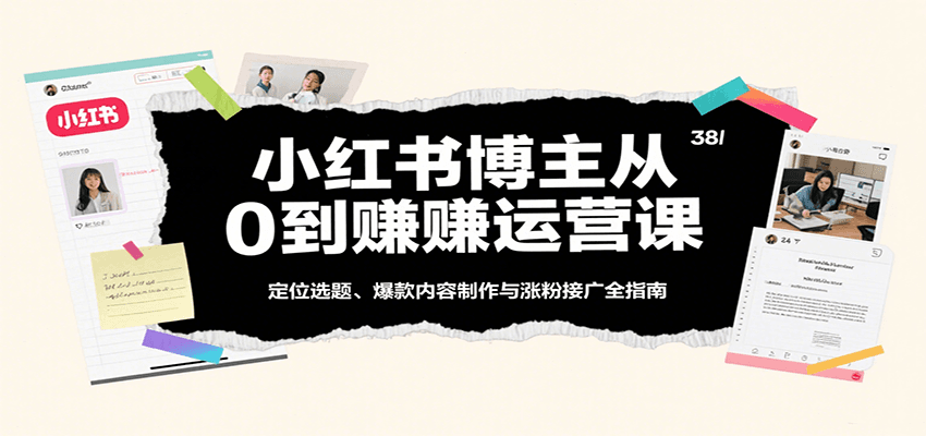 小红书博主从0到赚运营课：定位选题、爆款内容制作与涨粉接广全指南-水水网赚