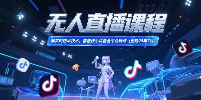 （15337期）无人直播课程，非实时防风技术，覆盖快手抖音全平台玩法(更新25年7月)-水水网赚
