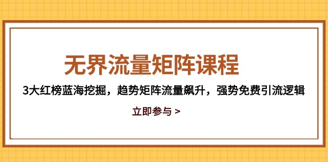 无界流量矩阵课程，3大红榜蓝海挖掘，趋势矩阵流量飙升，强势免费引流逻辑-水水网赚