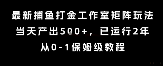 最新捕鱼打金工作室矩阵玩法，当天产出5张+，已运行2年，从0-1保姆级教程【揭秘】-水水网赚