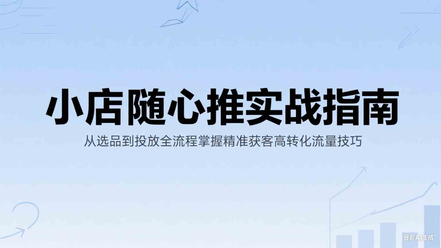 小店随心推实战指南：从选品到投放全流程掌握精准获客高转化流量技巧-水水网赚