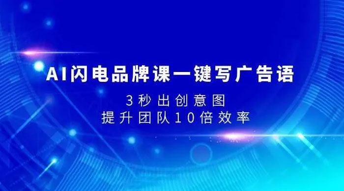 AI 闪电品牌课一键写广告语，3 秒出创意图，提升团队 10 倍效率-水水网赚