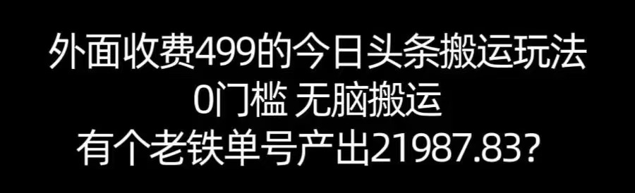 【168网创11期】单号产出21987.83？0门槛无脑搬运，外面收费499的今日头条搬运玩法！-水水网赚
