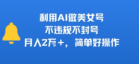 利用AI做美女号，不违规不封号，月入2W+，简单好操作-水水网赚