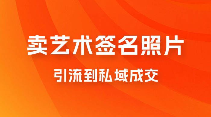 卖艺术签名照片，引流到私域成交，一单 19.9，一天轻松 200-水水网赚