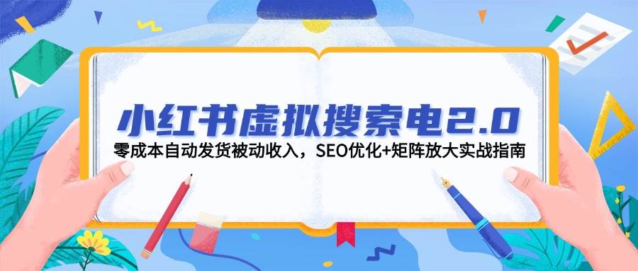 （14946期）小红书虚拟搜索电2.0，零成本自动发货被动收入，SEO优化+矩阵放大实战指南-水水网赚