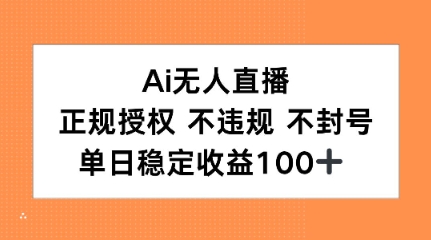 Ai无人直播，正规授权 不违规 不封号，单日稳定收益100+-水水网赚