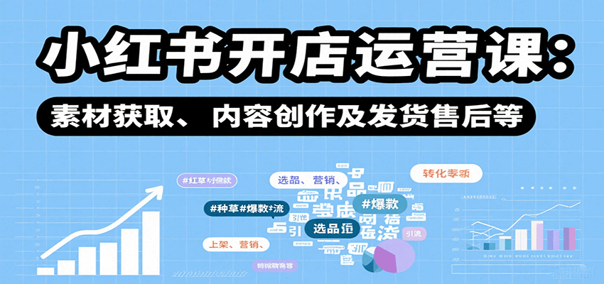 小红书开店运营课：选品、上架、营销、素材获取、内容创作及发货售后等-水水网赚