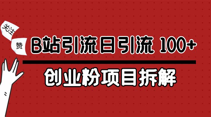 B 站引流日引流 100+ 创业粉项目拆解超简单 2 分钟上手-水水网赚