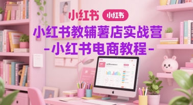 小红书教辅薯店实战营-小红书电商教程-水水网赚