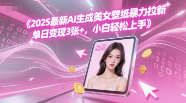 2025最新AI生成美女壁纸暴力拉新, 单日变现3张+，小白轻松上手-水水网赚