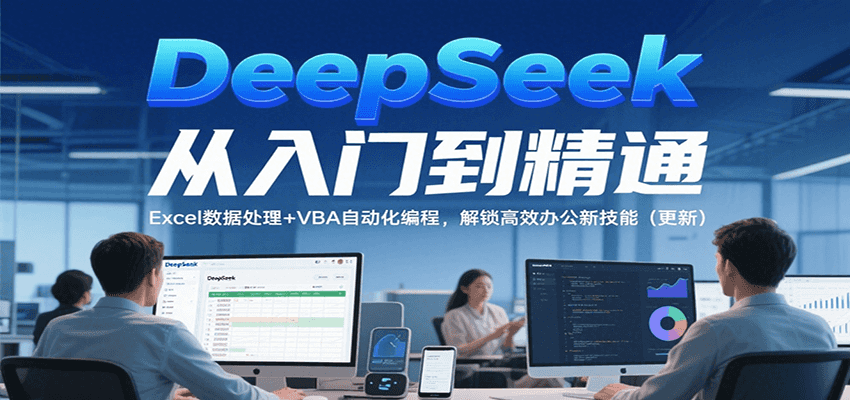 DeepSeek从入门到精通，Excel数据处理+VBA自动化编程，解锁高效办公新技能（更新）-水水网赚