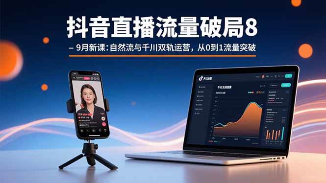 （15897期）抖音直播流量破局8-9月新课：自然流与千川双轨运营，从0到1流量突破-水水网赚