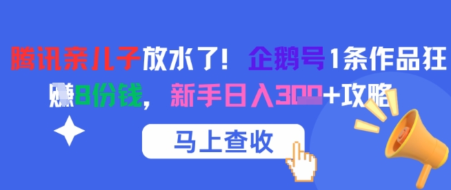 腾讯亲儿子放水了！企鹅号1条作品狂挣8份钱，新手日入3张+攻略-水水网赚