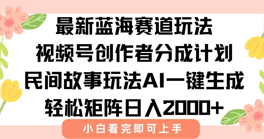 （15287期）最新视频号创作者分成民间故事玩法，AI一键生成爆款视频，轻松日入2000+-水水网赚