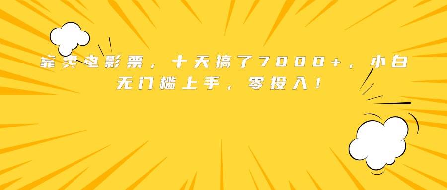 （15821期）靠卖电影票，十天搞了7000+，小白无门槛上手，零投入！-水水网赚