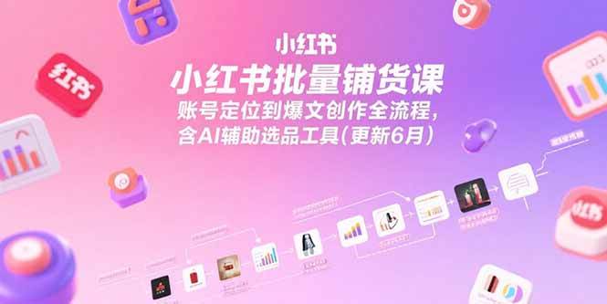 （15279期）小红书批量铺货课，账号定位到爆文创作全流程，含AI辅助选品工具(更新6月)-水水网赚