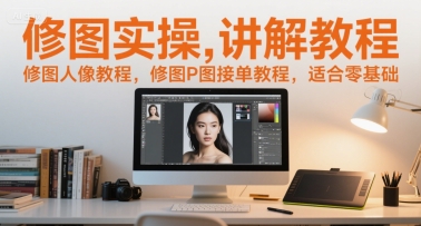 修图实操讲解教程，修图人像教程，修图P图接单教程，适合零基础-水水网赚