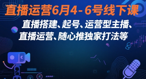 直播运营6月4-6号线下课，‬直播搭建、起号、运营型主播、直播运‬营、随心推独家打法等-水水网赚