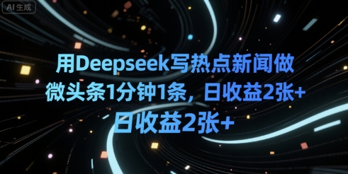 用Deepseek写热点新闻做微头条1分钟1条，日收益2张+-水水网赚