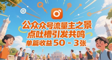 公众号流量主之景点吐槽引发共鸣，推流巨大，单篇收益50-3张-水水网赚