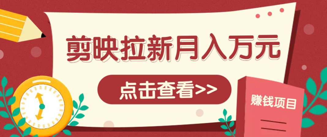 剪映拉新推广项目，5个粉丝就能操作，月入1w+超详细攻略！【附入口】-水水网赚