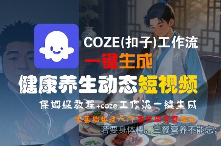 COZE(扣子)工作流一键生成健康养生动态短视频，保姆级教程，零基础快速入门-水水网赚