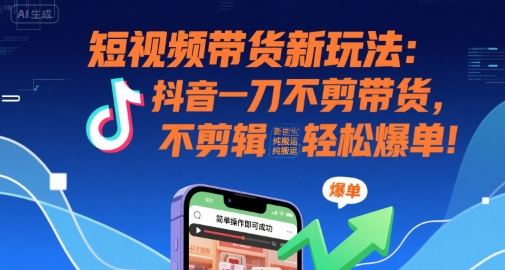 短视频带货新玩法：抖音一刀不剪带货，不剪辑，纯搬运，新手也能轻松爆单!-水水网赚