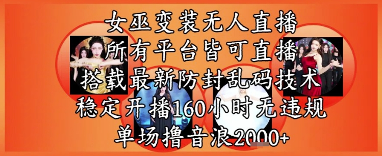 女巫变装直播最新玩法，所有直播平台皆可操作，稳定开播160小时无违规，单场撸音浪2k+-水水网赚