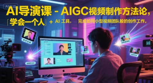 AI导演课-AIGC视频制作方法论，学会一个人+AI工具，完成如同小型视频团队般的创作工作，实现导演梦-水水网赚