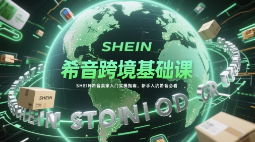 希音跨境基础课，SHEIN希音卖家入门实操指南，新手入坑希音必看-水水网赚
