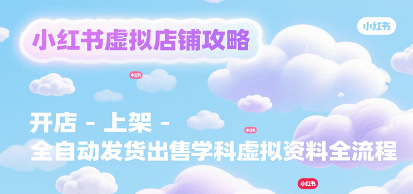 小红书虚拟店铺攻略，开店-上架-全自动发货出售学科虚拟资料完整流程-水水网赚