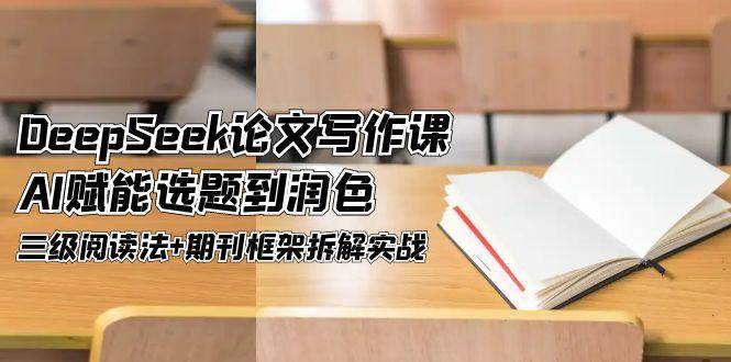 DeepSeek论文写作课，AI赋能选题到润色，三级阅读法+期刊框架拆解实战-水水网赚