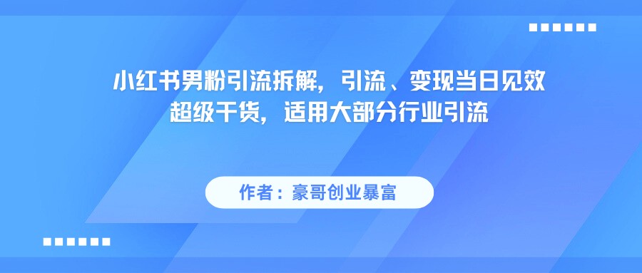 小红书男粉引流，超级干货，引流变现当日见效-水水网赚