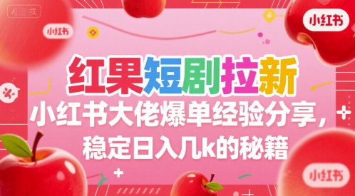 红果短剧拉新小红书大佬爆单经验分享，稳定日入几k的秘籍-水水网赚