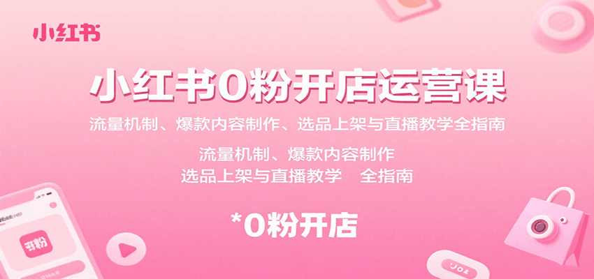 小红书0粉开店运营课：流量机制、爆款内容制作、选品上架与直播教学全指南-水水网赚