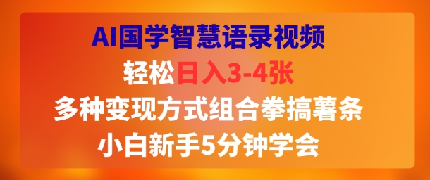 AI国学智慧语录视频，轻松日入3-4张，多种变现方式组合拳搞薯条，小白新手5分钟学会-水水网赚
