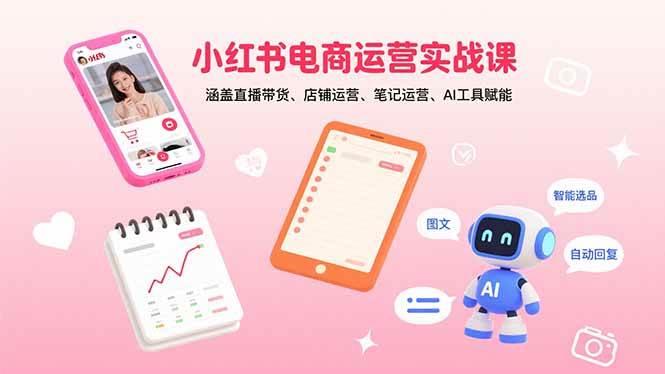 （15909期）小红书电商运营实战课：涵盖直播带货、店铺运营、笔记运营、AI工具赋能-水水网赚